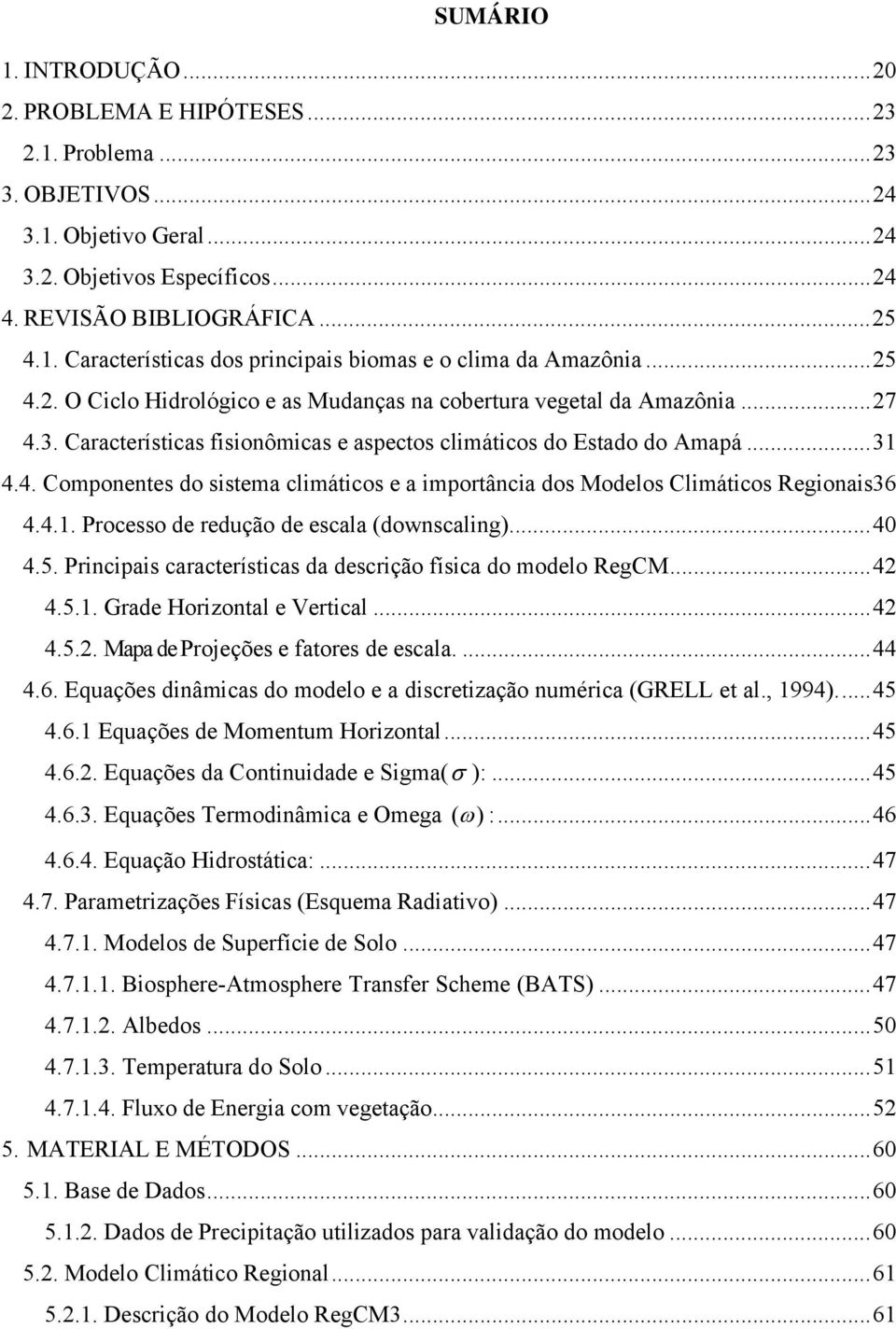 4.1. Processo de redução de escala (downscaling)... 40 4.5. Principais características da descrição física do modelo RegCM... 42 4.5.1. Grade Horizontal e Vertical... 42 4.5.2. Mapa de Projeções e fatores de escala.