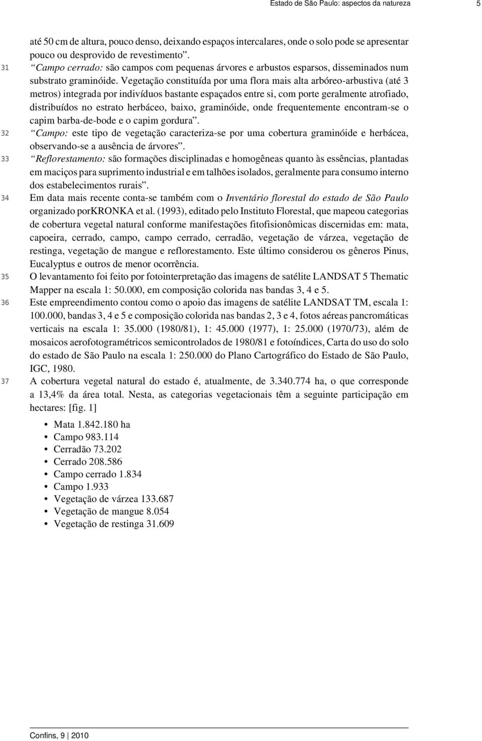 Vegetação constituída por uma flora mais alta arbóreo-arbustiva (até 3 metros) integrada por indivíduos bastante espaçados entre si, com porte geralmente atrofiado, distribuídos no estrato herbáceo,