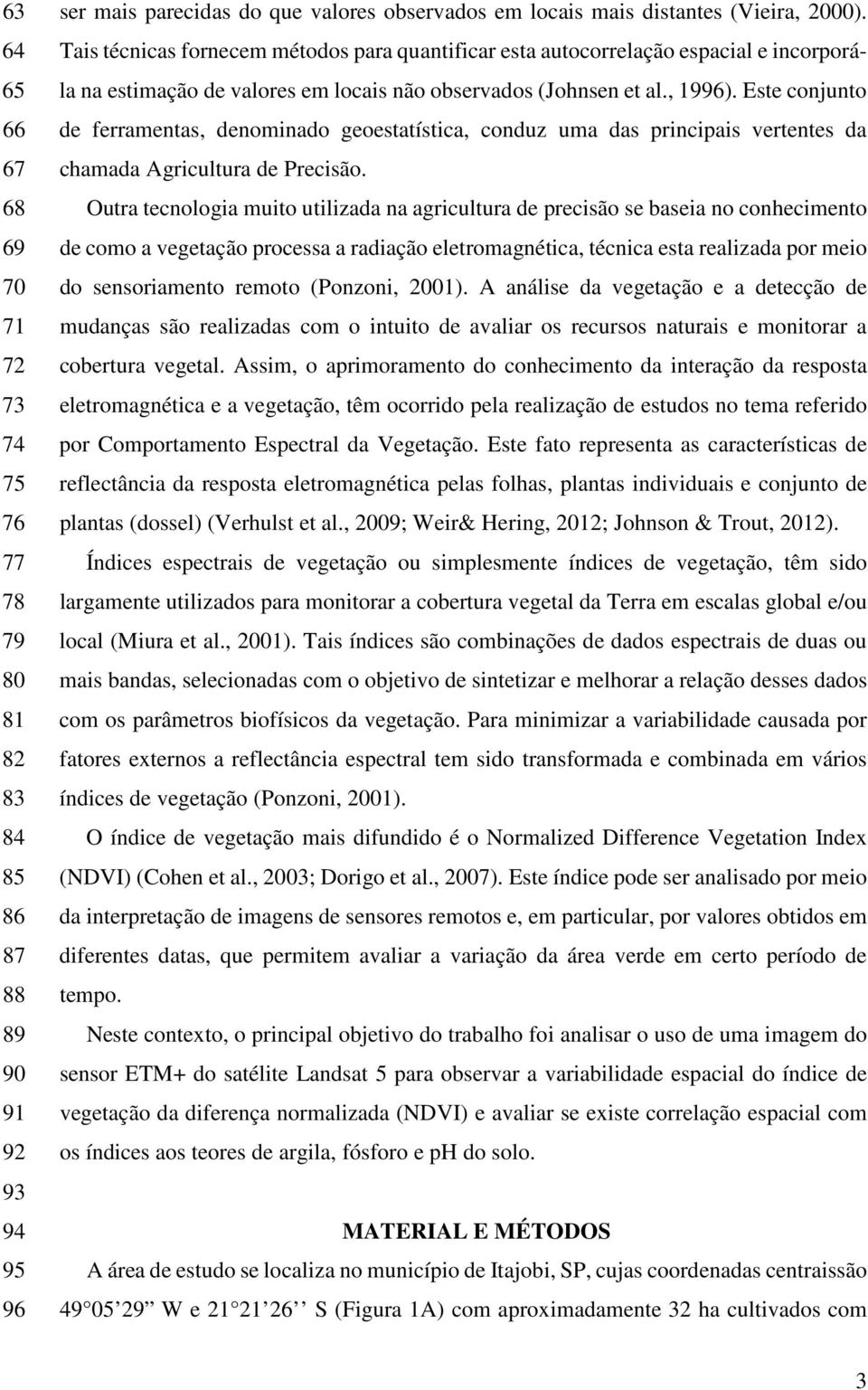 Este conjunto de ferramentas, denominado geoestatística, conduz uma das principais vertentes da chamada Agricultura de Precisão.