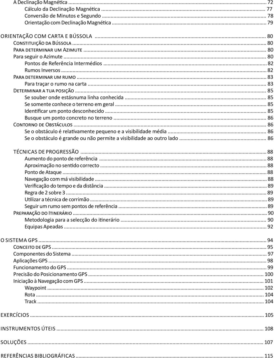 .. 83 Para traçar o rumo na carta... 83 Determinar a tua posição... 85 Se souber onde estásnuma linha conhecida... 85 Se somente conhece o terreno em geral... 85 Identificar um ponto desconhecido.