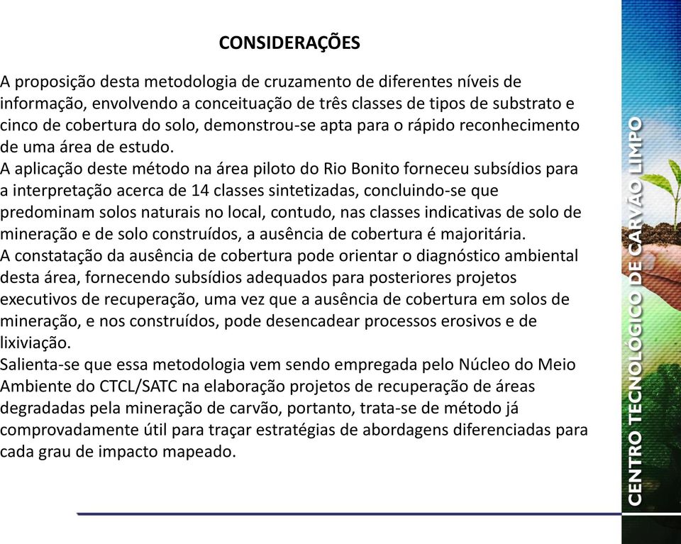 A aplicação deste método na área piloto do Rio Bonito forneceu subsídios para a interpretação acerca de 14 classes sintetizadas, concluindo-se que predominam solos naturais no local, contudo, nas