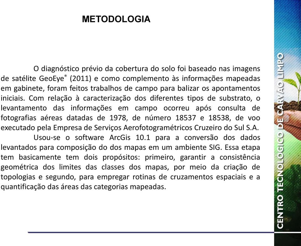 Com relação à caracterização dos diferentes tipos de substrato, o levantamento das informações em campo ocorreu após consulta de fotografias aéreas datadas de 1978, de número 18537 e 18538, de voo