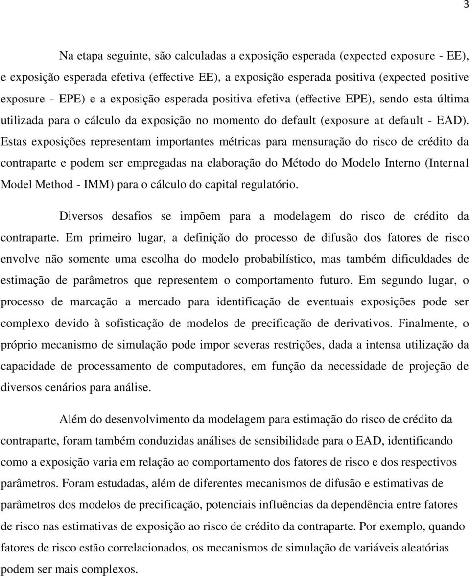 Estas exposições representam importantes métricas para mensuração do risco de crédito da contraparte e podem ser empregadas na elaboração do Método do Modelo Interno (Internal Model Method - IMM)