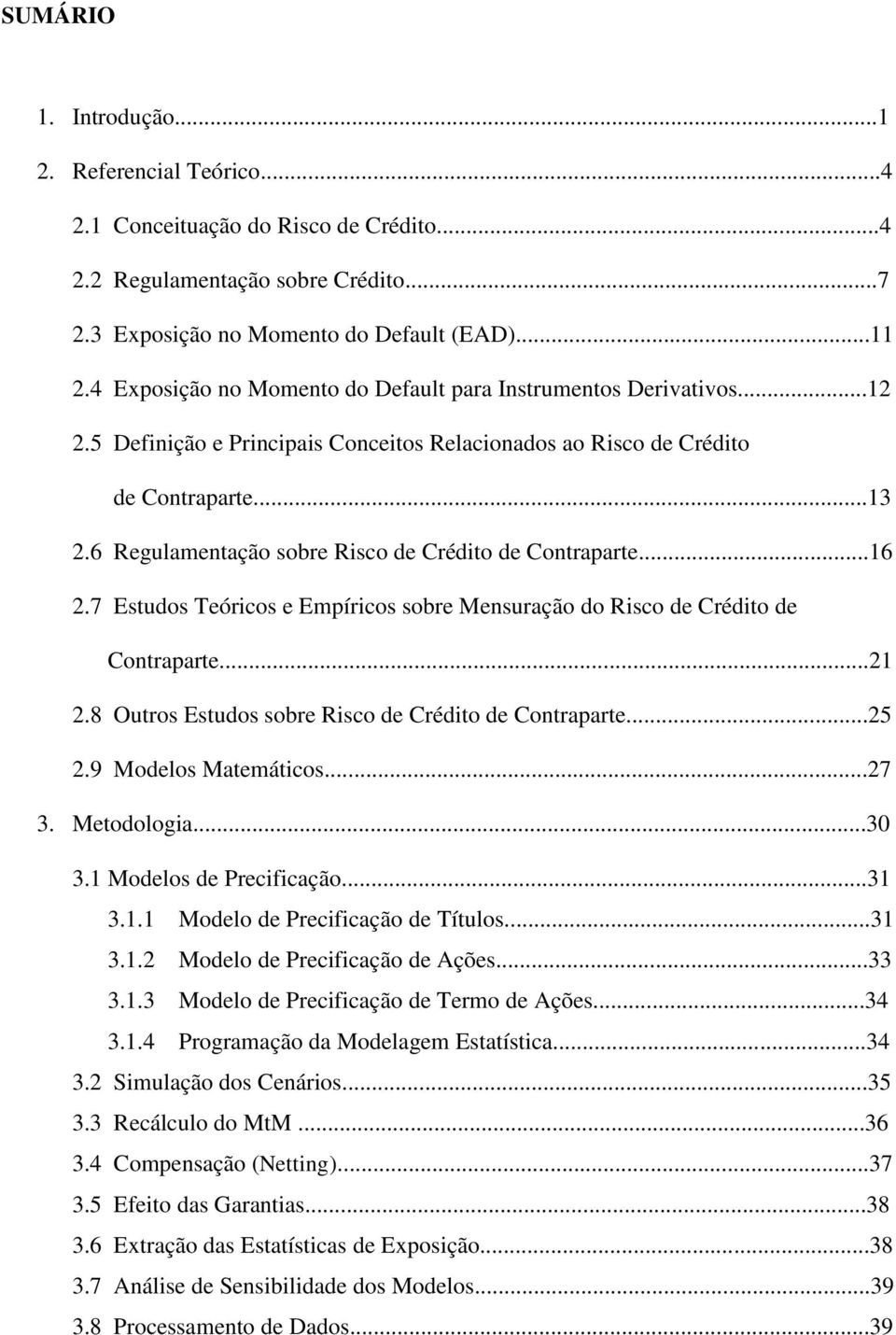 6 Regulamentação sobre Risco de Crédito de Contraparte...16 2.7 Estudos Teóricos e Empíricos sobre Mensuração do Risco de Crédito de Contraparte...21 2.