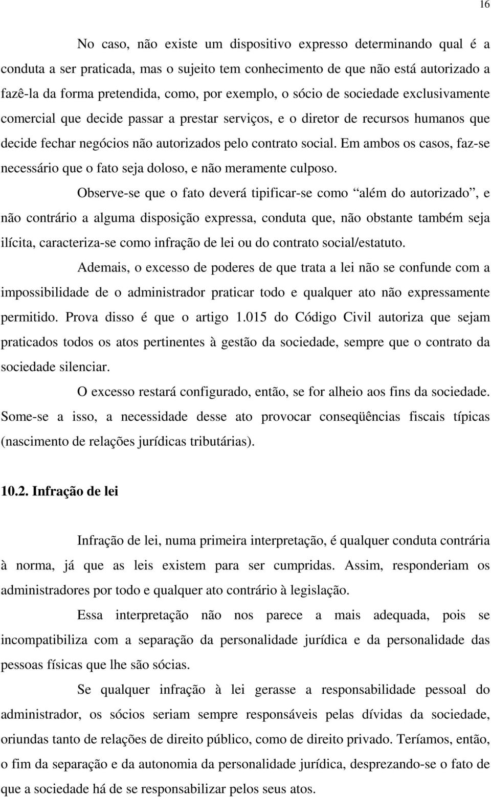 Em ambos os casos, faz-se necessário que o fato seja doloso, e não meramente culposo.