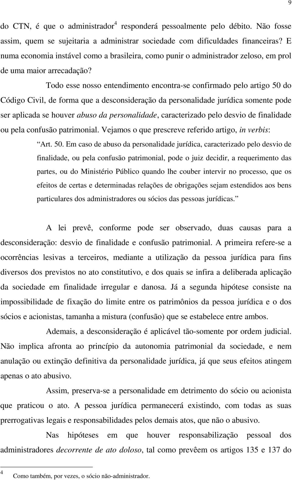 Todo esse nosso entendimento encontra-se confirmado pelo artigo 50 do Código Civil, de forma que a desconsideração da personalidade jurídica somente pode ser aplicada se houver abuso da