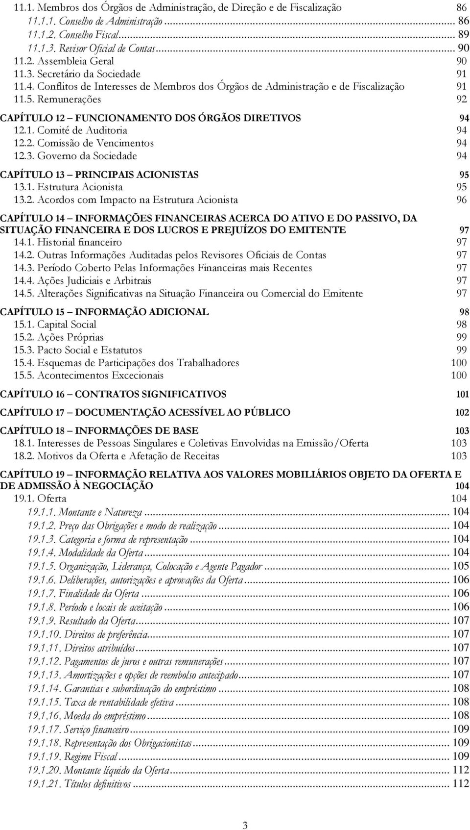 2. Comissão de Vencimentos 94 12.3. Governo da Sociedade 94 CAPÍTULO 13 PRINCIPAIS ACIONISTAS 13.1. Estrutura Acionista 95 95 13.2. Acordos com Impacto na Estrutura Acionista 96 CAPÍTULO 14 INFORMAÇÕES FINANCEIRAS ACERCA DO ATIVO E DO PASSIVO, DA SITUAÇÃO FINANCEIRA E DOS LUCROS E PREJUÍZOS DO EMITENTE 14.