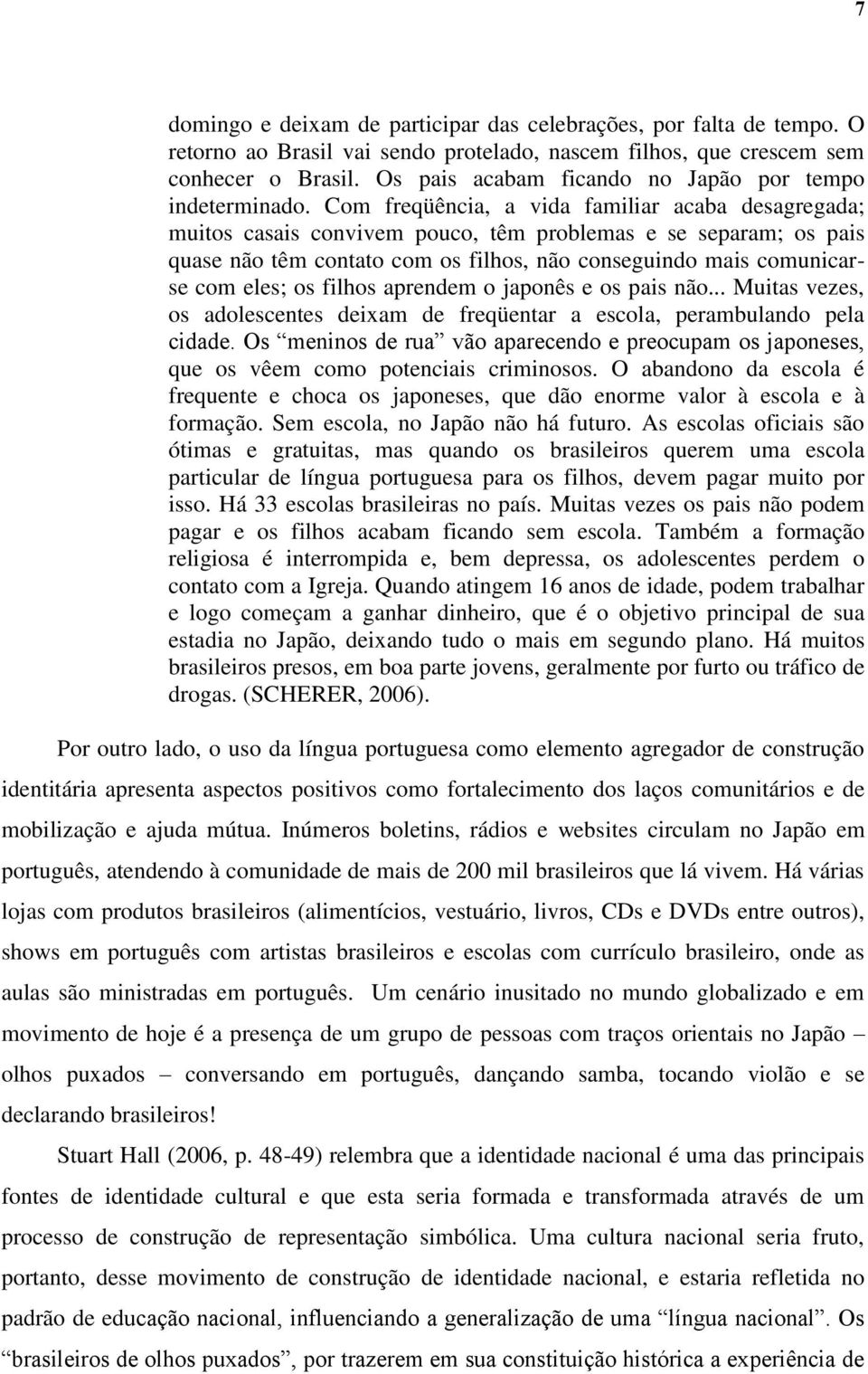 Com freqüência, a vida familiar acaba desagregada; muitos casais convivem pouco, têm problemas e se separam; os pais quase não têm contato com os filhos, não conseguindo mais comunicarse com eles; os