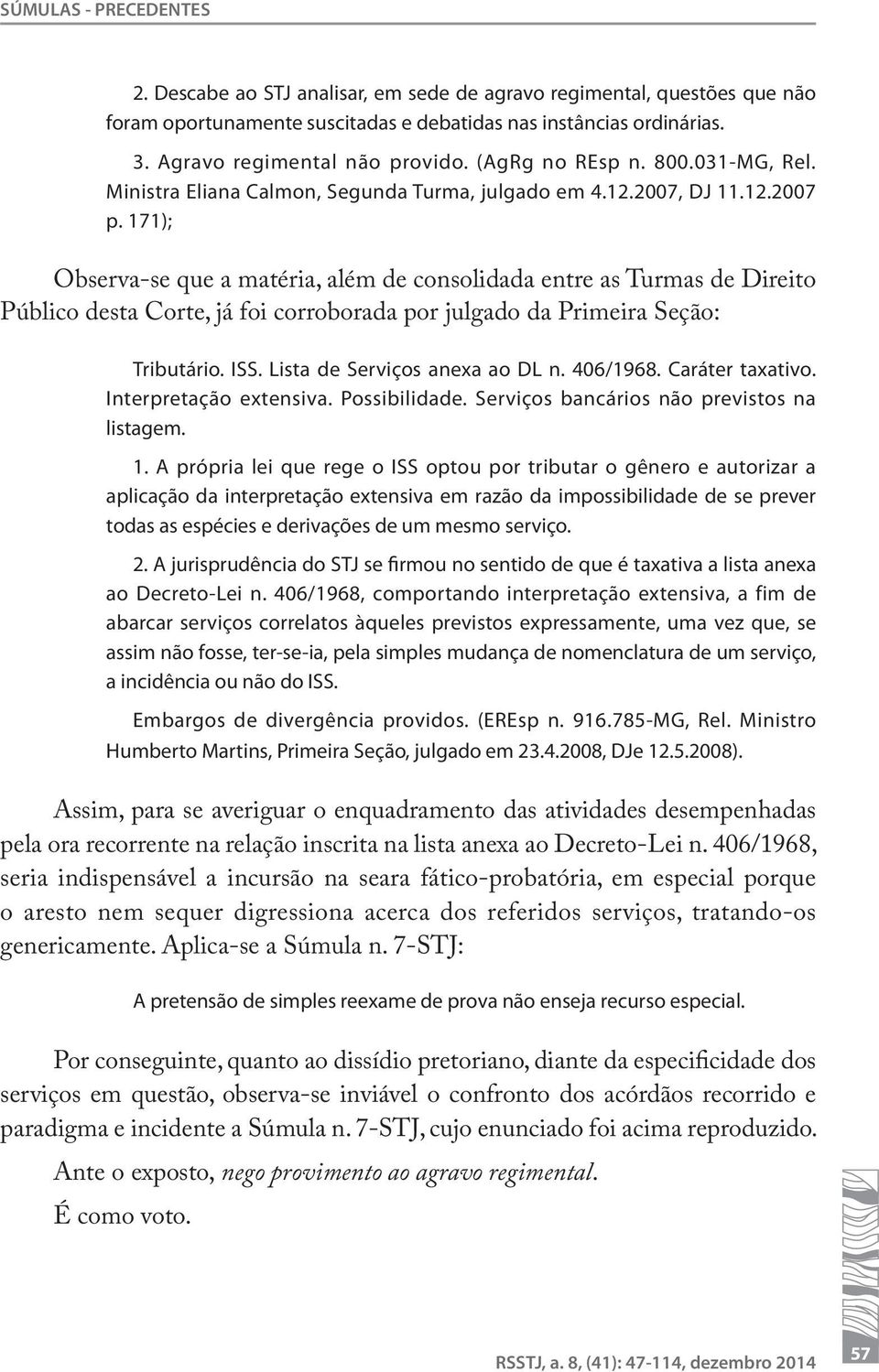 171); Observa-se que a matéria, além de consolidada entre as Turmas de Direito Público desta Corte, já foi corroborada por julgado da Primeira Seção: Tributário. ISS. Lista de Serviços anexa ao DL n.