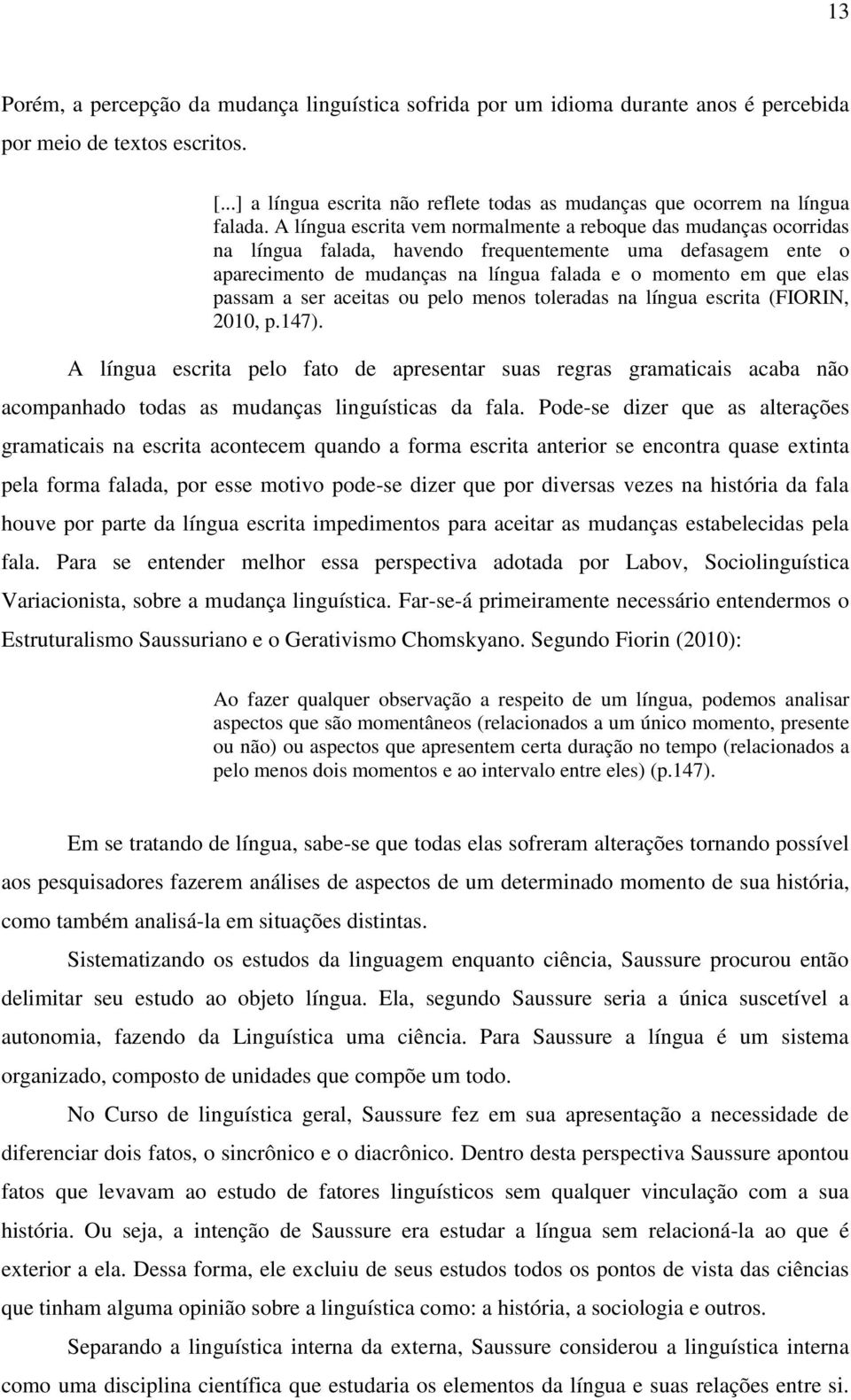 A língua escrita vem normalmente a reboque das mudanças ocorridas na língua falada, havendo frequentemente uma defasagem ente o aparecimento de mudanças na língua falada e o momento em que elas