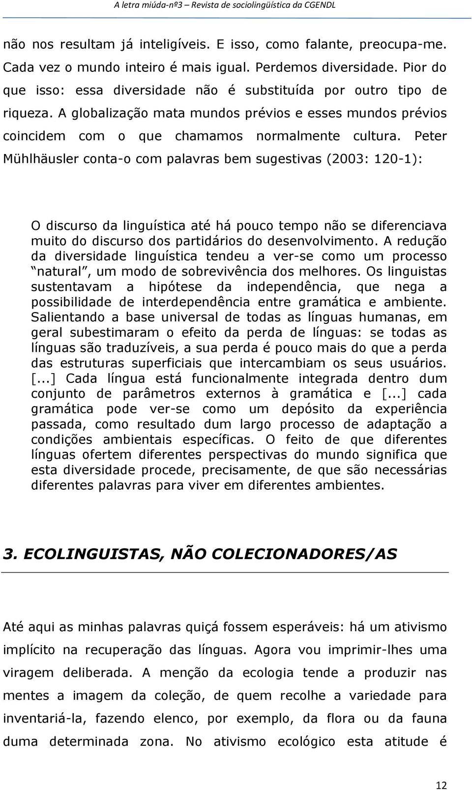 Peter Mühlhäusler conta-o com palavras bem sugestivas (2003: 120-1): O discurso da linguística até há pouco tempo não se diferenciava muito do discurso dos partidários do desenvolvimento.