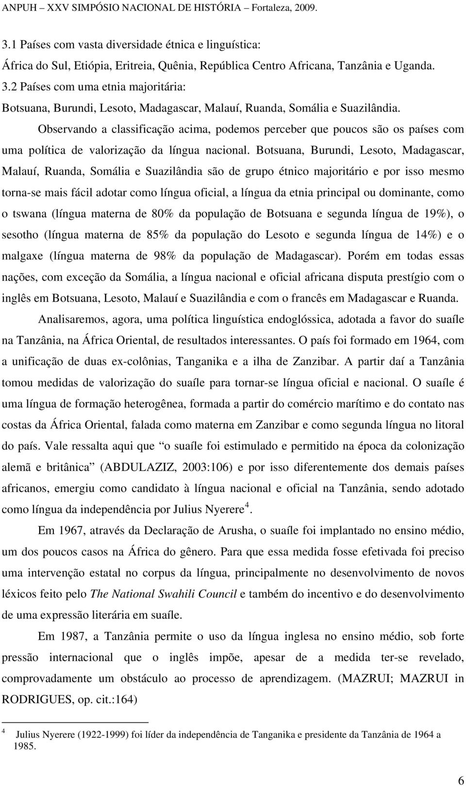 Observando a classificação acima, podemos perceber que poucos são os países com uma política de valorização da língua nacional.