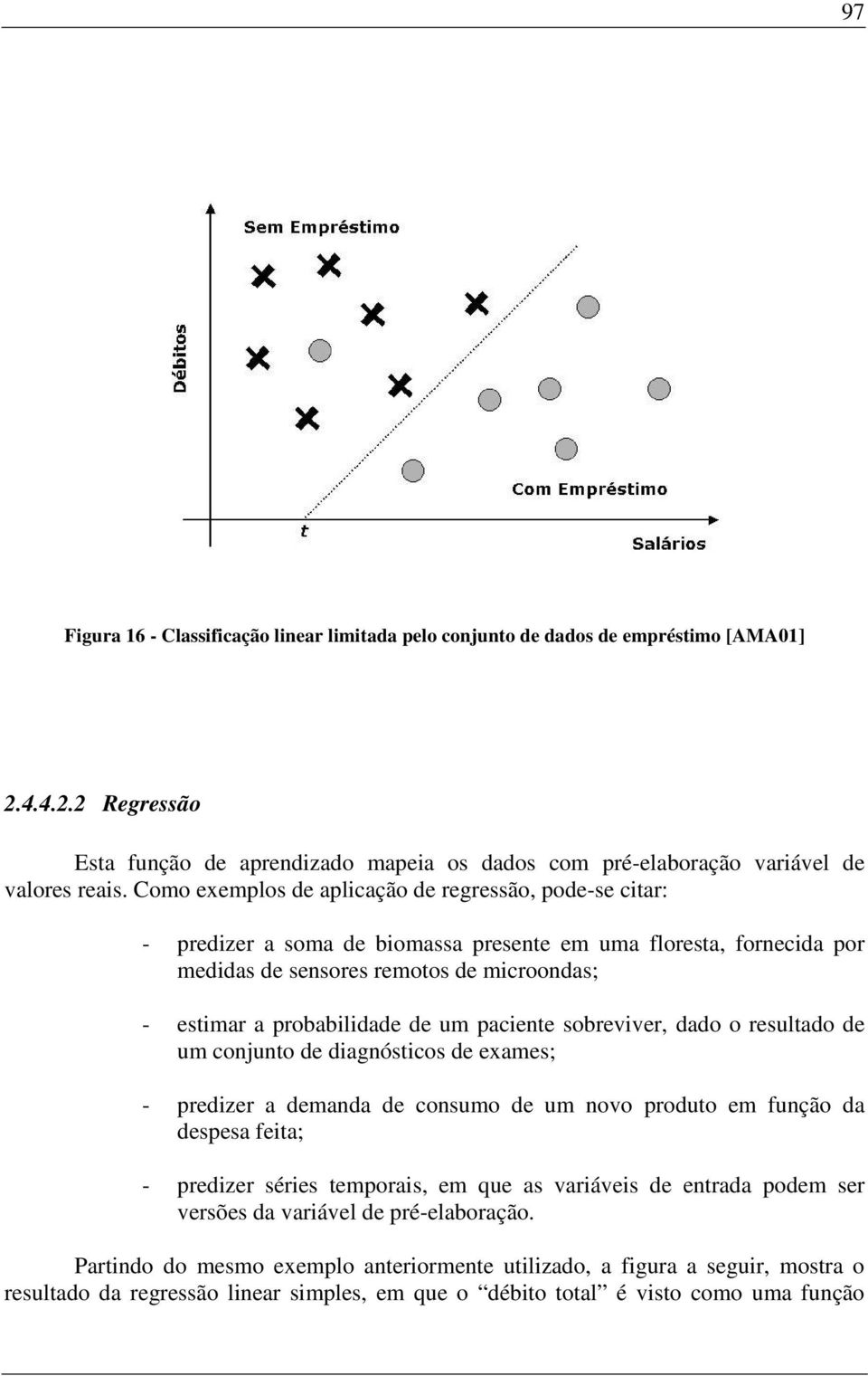 um paciente sobreviver, dado o resultado de um conjunto de diagnósticos de exames; - predizer a demanda de consumo de um novo produto em função da despesa feita; - predizer séries temporais, em que