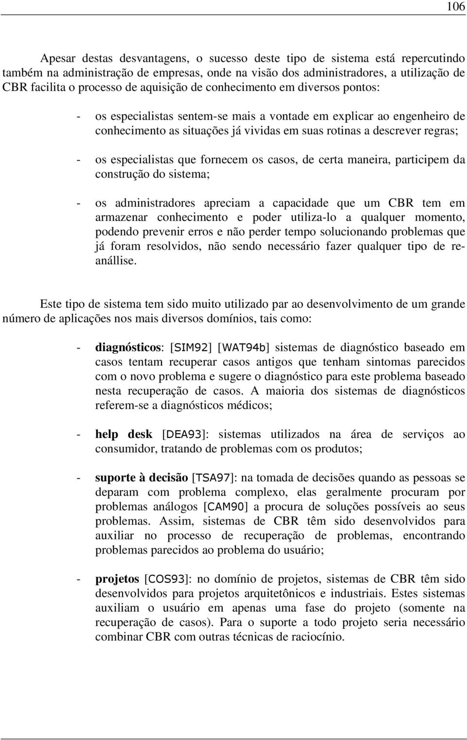 especialistas que fornecem os casos, de certa maneira, participem da construção do sistema; - os administradores apreciam a capacidade que um CBR tem em armazenar conhecimento e poder utiliza-lo a