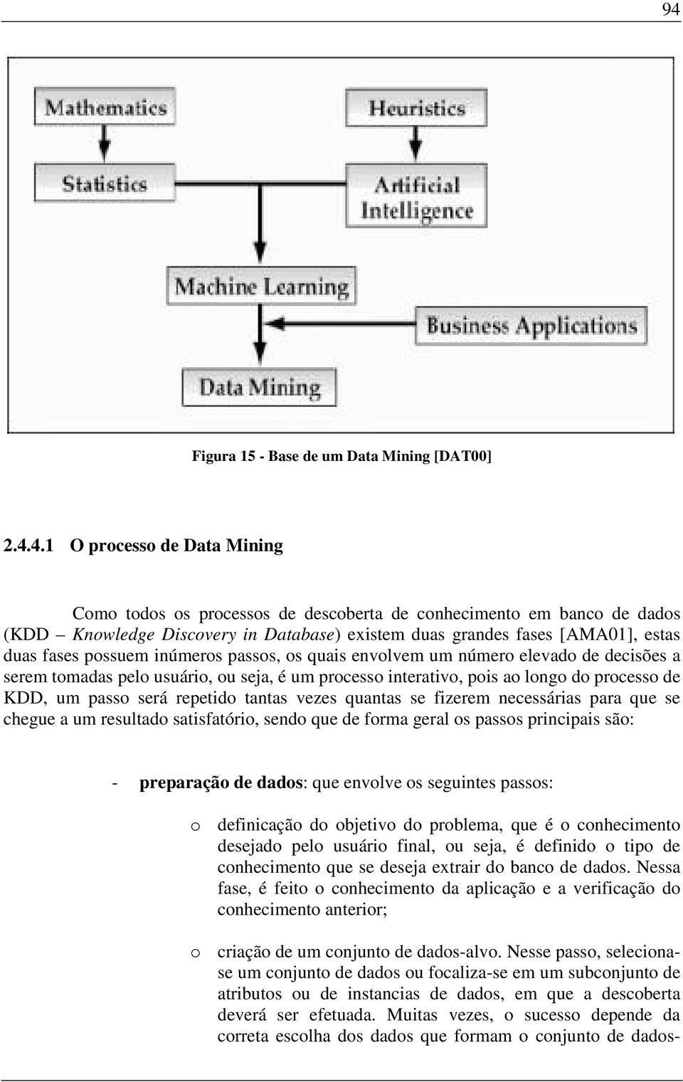 processo de KDD, um passo será repetido tantas vezes quantas se fizerem necessárias para que se chegue a um resultado satisfatório, sendo que de forma geral os passos principais são: - preparação de