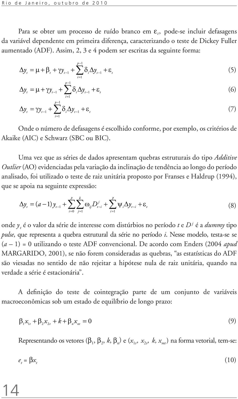 Assim, 2, 3 e 4 podem ser escritas da seguinte forma: p 1 t t t 1 i t 1 t i= 1 y y y (5) p 1 t t 1 i t 1 t i= 1 y y y (6) p 1 t t 1 i t 1 t i= 1 y y y (7) Onde o número de defasagens é escolhido