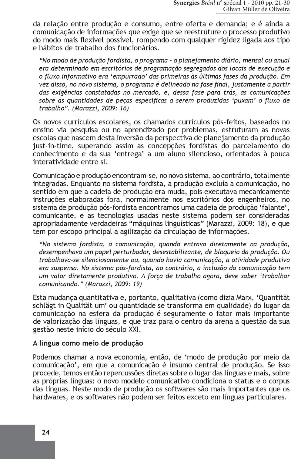 No modo de produção fordista, o programa o planejamento diário, mensal ou anual era determinado em escritórios de programação segregados dos locais de execução e o fluxo informativo era empurrado das