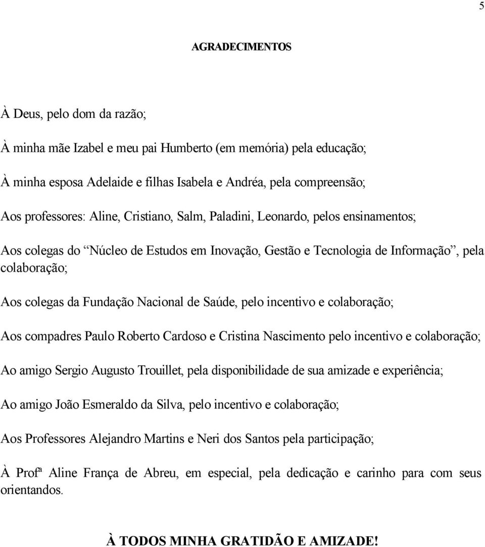 Saúde, pelo incentivo e colaboração; Aos compadres Paulo Roberto Cardoso e Cristina Nascimento pelo incentivo e colaboração; Ao amigo Sergio Augusto Trouillet, pela disponibilidade de sua amizade e