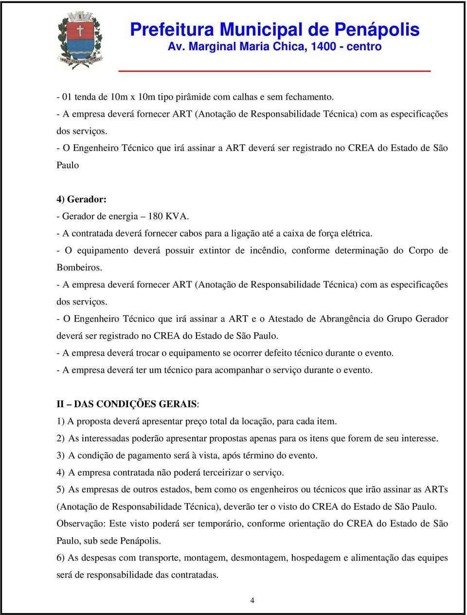 - A contratada deverá fornecer cabos para a ligação até a caixa de força elétrica. - O equipamento deverá possuir extintor de incêndio, conforme determinação do Corpo de Bombeiros.