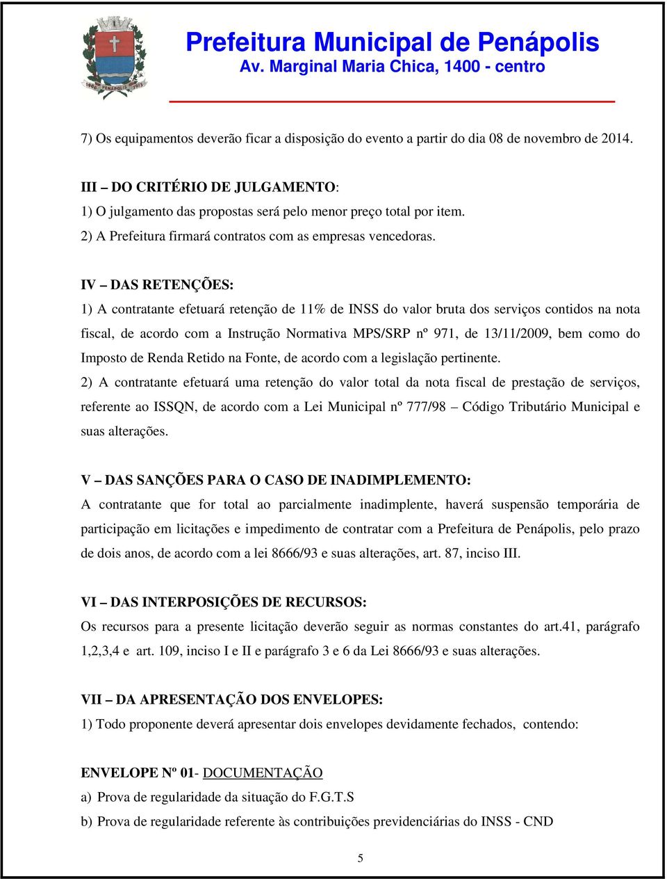 IV DAS RETENÇÕES: 1) A contratante efetuará retenção de 11% de INSS do valor bruta dos serviços contidos na nota fiscal, de acordo com a Instrução Normativa MPS/SRP nº 971, de 13/11/2009, bem como do