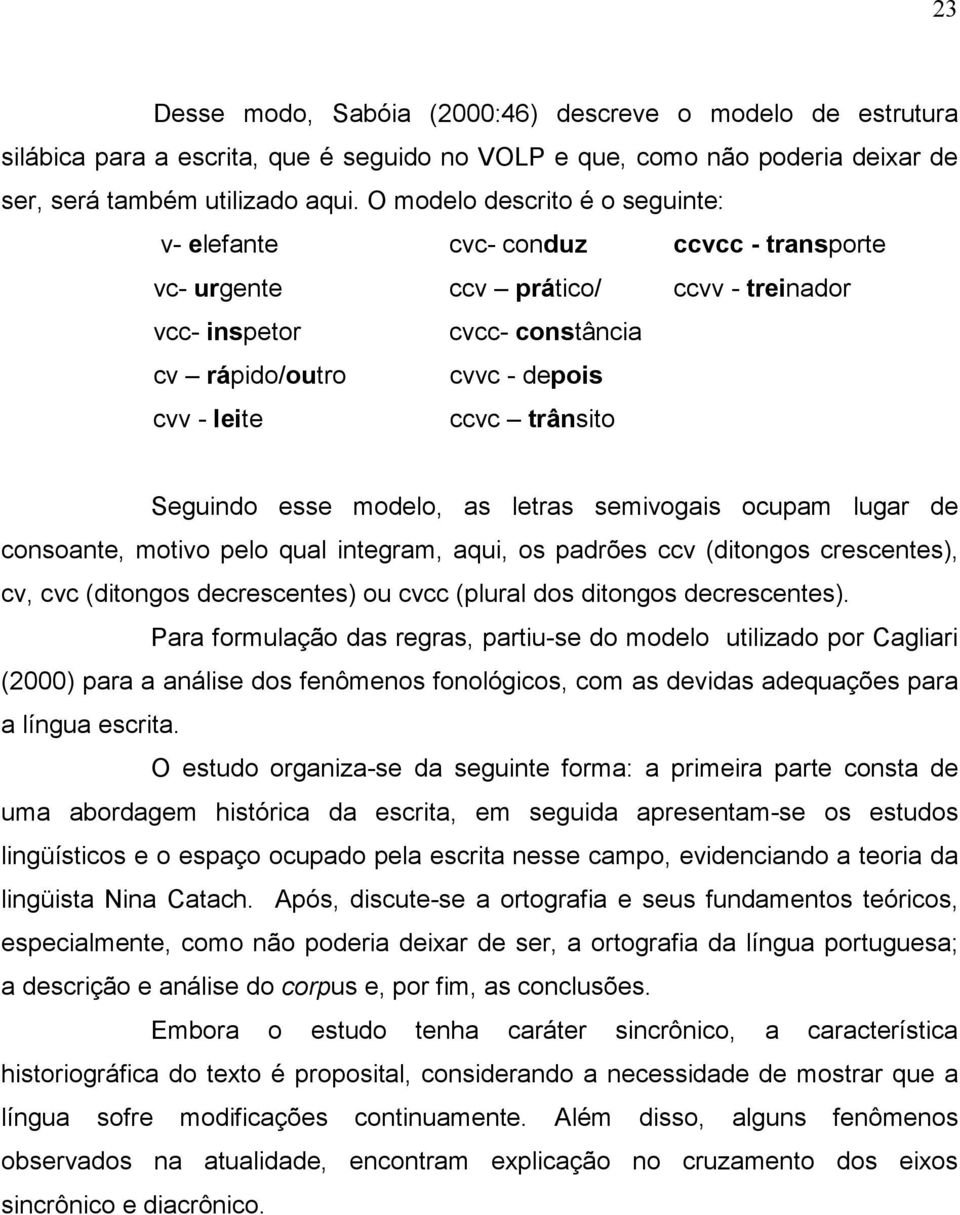 trânsito Seguindo esse modelo, as letras semivogais ocupam lugar de consoante, motivo pelo qual integram, aqui, os padrões ccv (ditongos crescentes), cv, cvc (ditongos decrescentes) ou cvcc (plural