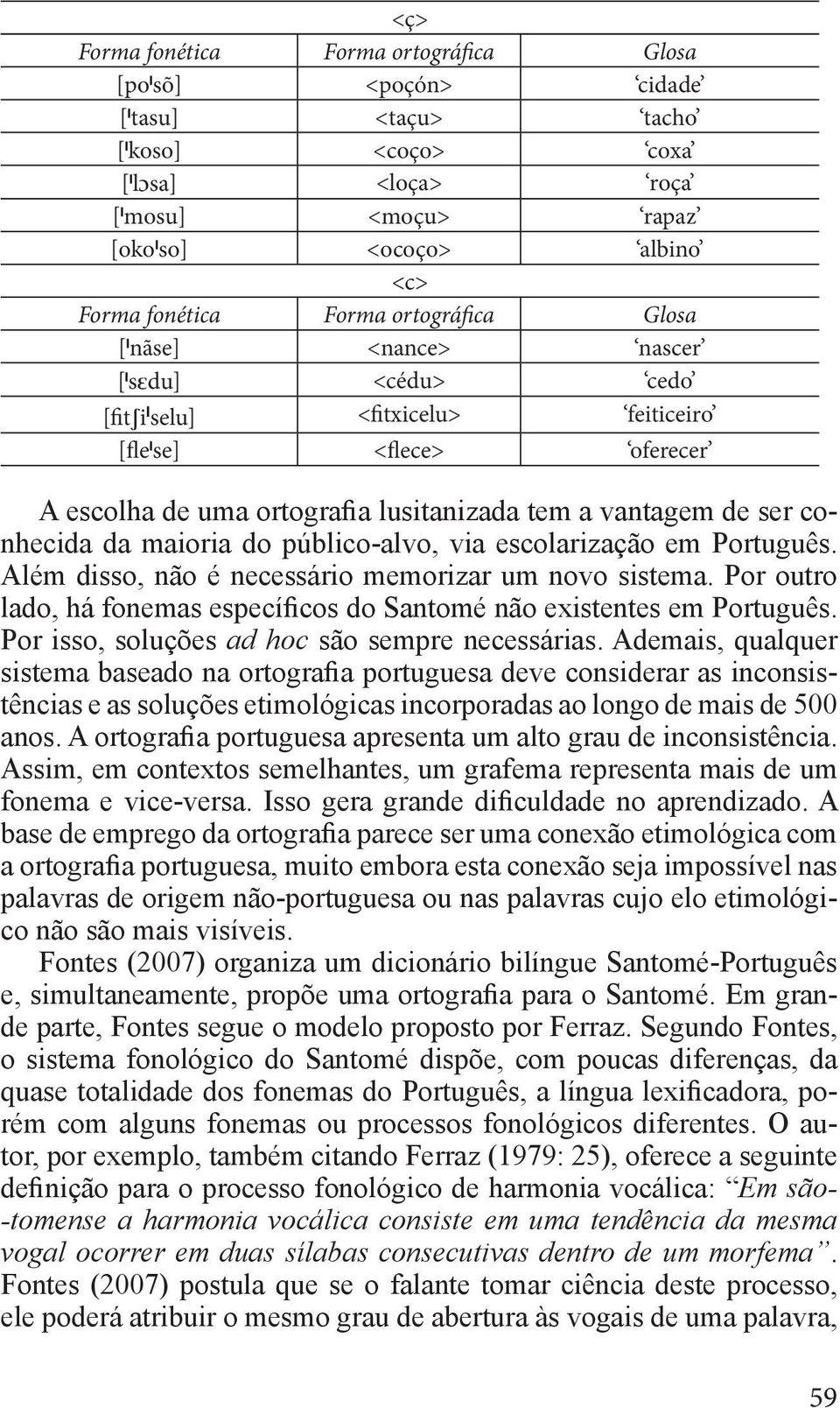 maioria do público-alvo, via escolarização em Português. Além disso, não é necessário memorizar um novo sistema. Por outro lado, há fonemas específicos do Santomé não existentes em Português.