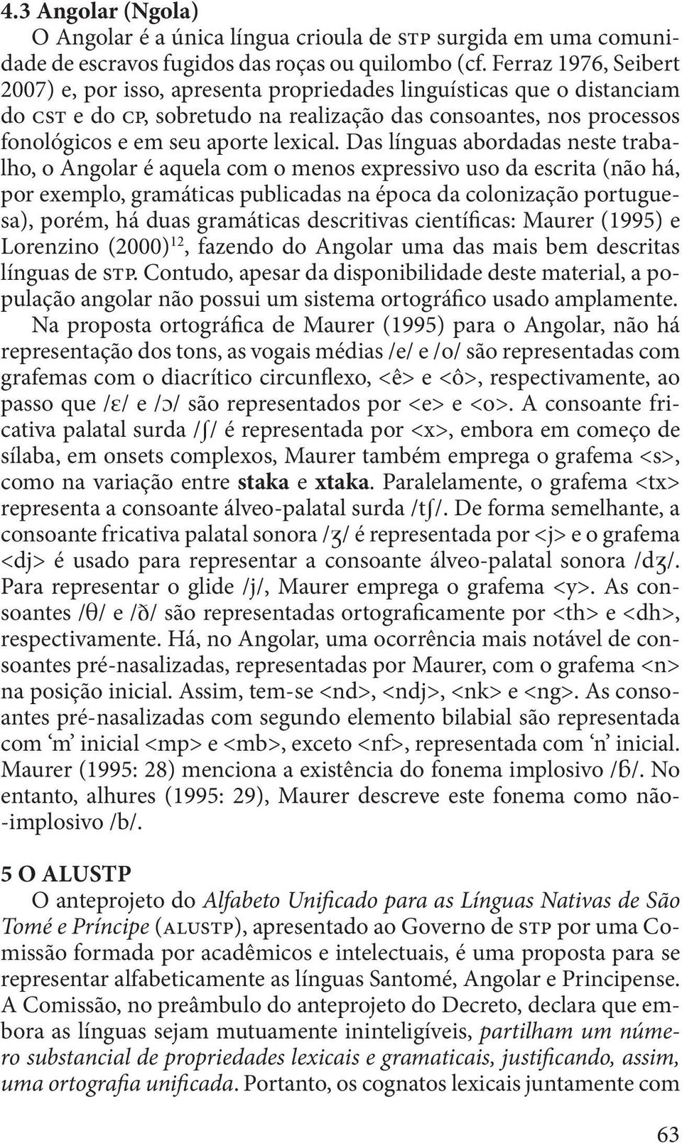 Das línguas abordadas neste trabalho, o Angolar é aquela com o menos expressivo uso da escrita (não há, por exemplo, gramáticas publicadas na época da colonização portuguesa), porém, há duas