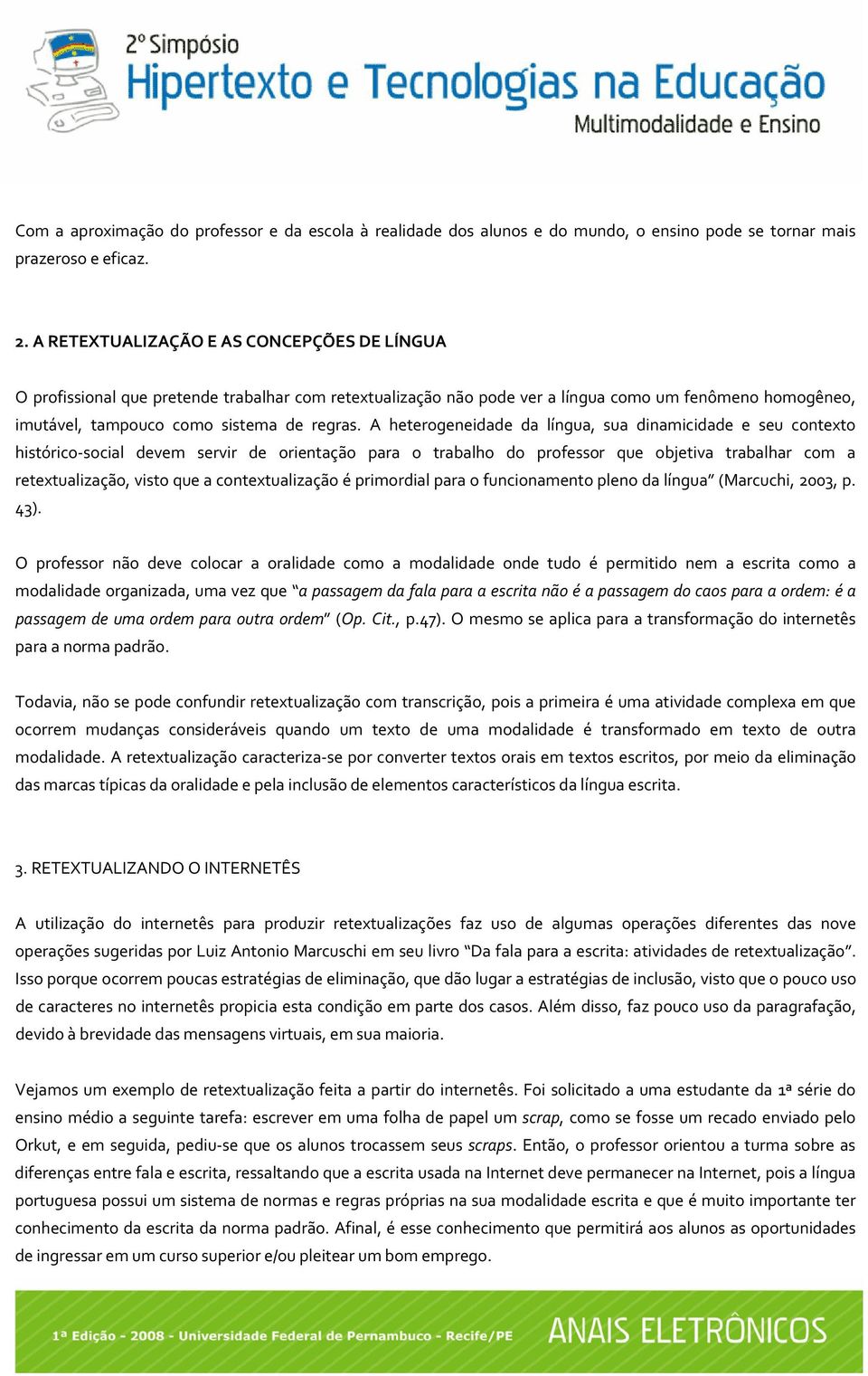 A heterogeneidade da língua, sua dinamicidade e seu contexto histórico social devem servir de orientação para o trabalho do professor que objetiva trabalhar com a retextualização, visto que a