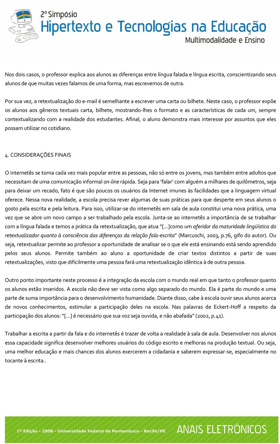 Neste caso, o professor expõe os alunos aos gêneros textuais carta, bilhete, mostrando lhes o formato e as características de cada um, sempre contextualizando com a realidade dos estudantes.