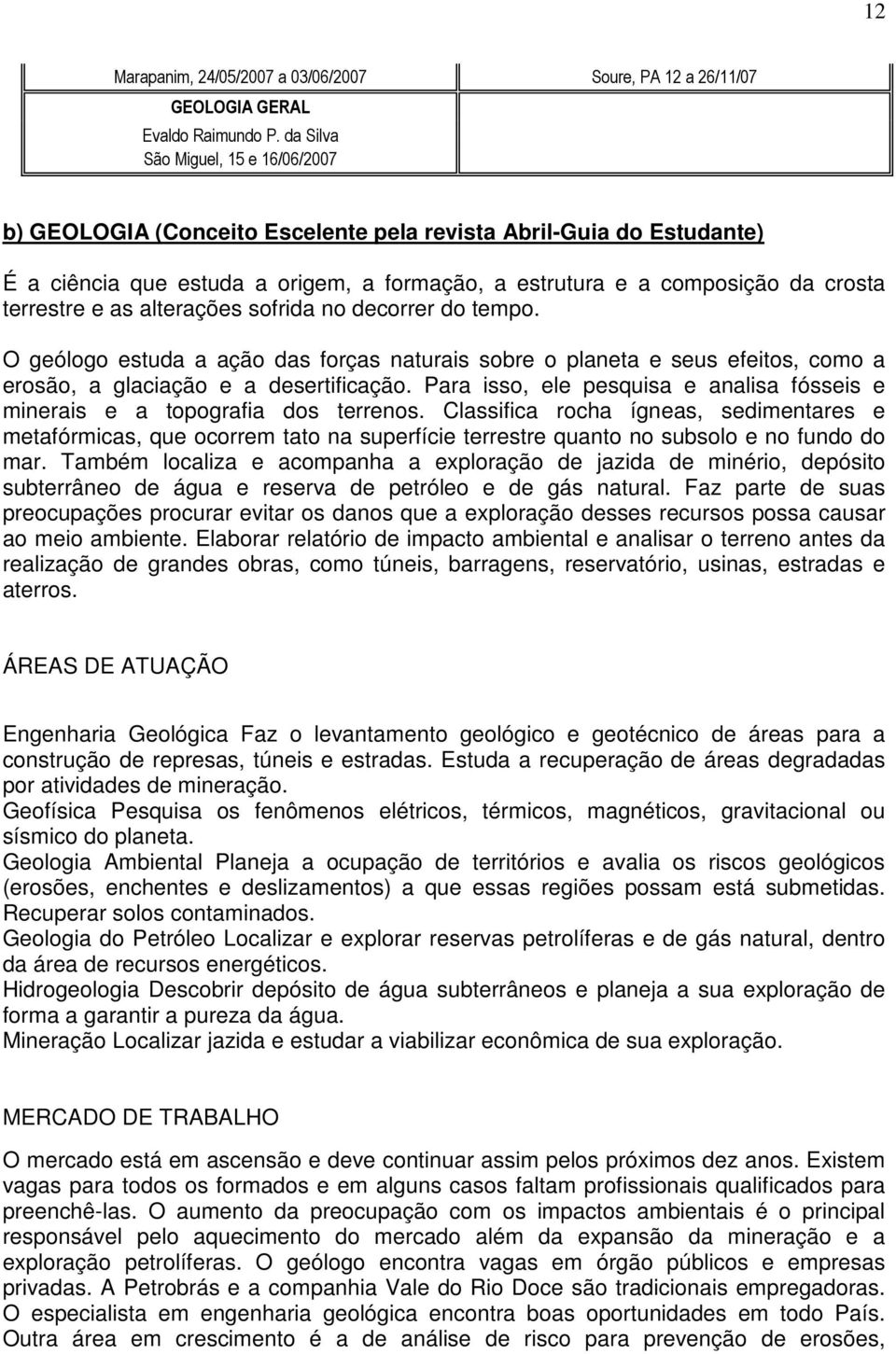 as alterações sofrida no decorrer do tempo. O geólogo estuda a ação das forças naturais sobre o planeta e seus efeitos, como a erosão, a glaciação e a desertificação.