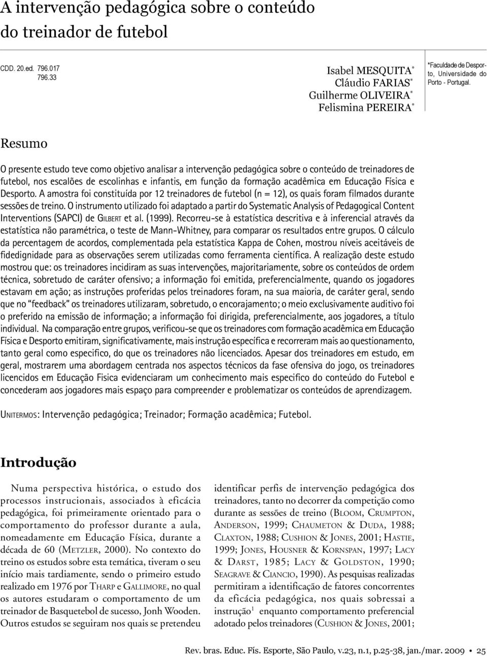 Resumo O presente estudo teve como objetivo analisar a intervenção pedagógica sobre o conteúdo de treinadores de futebol, nos escalões de escolinhas e infantis, em função da formação acadêmica em