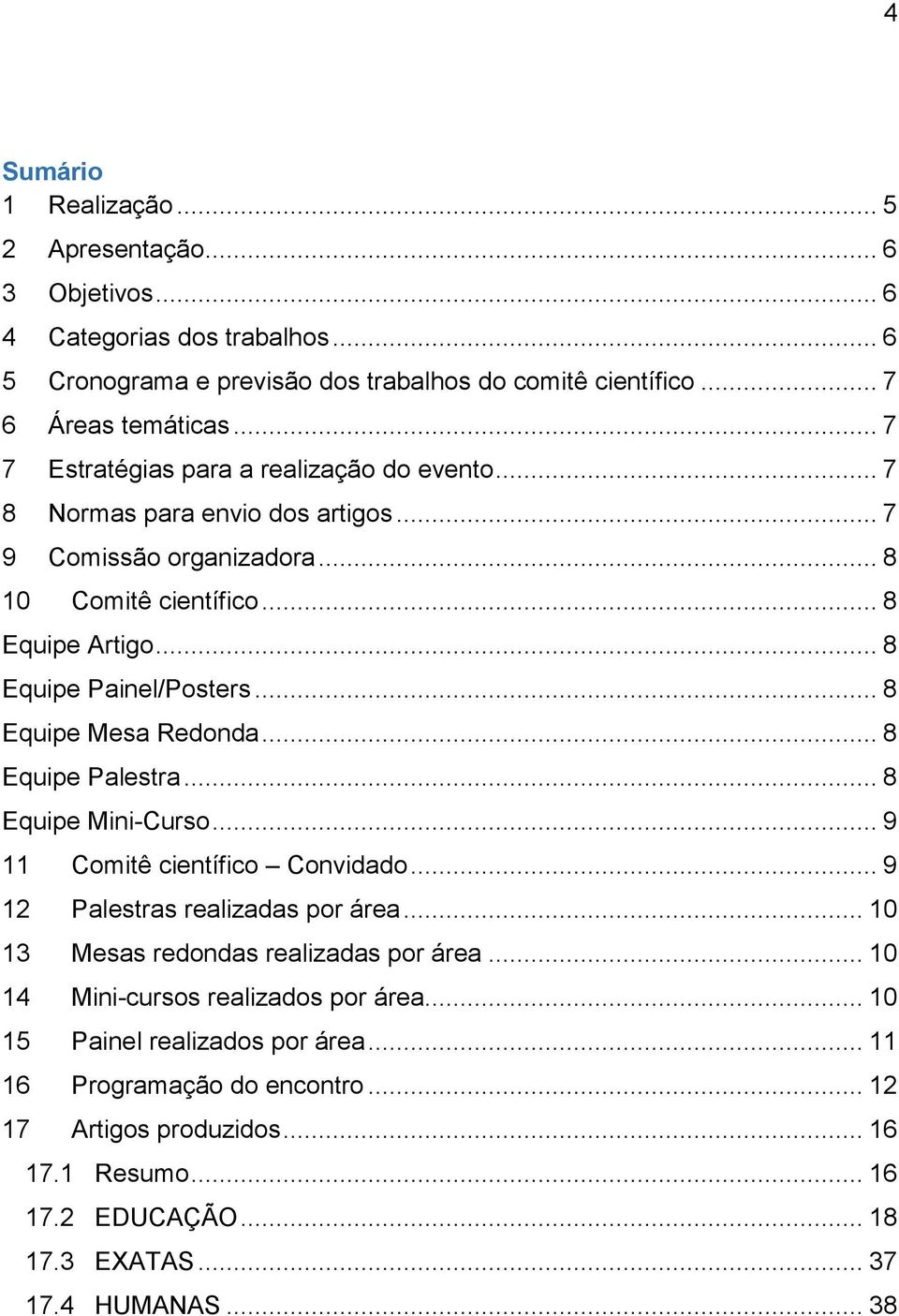 .. 8 Equipe Mesa Redonda... 8 Equipe Palestra... 8 Equipe Mini-Curso... 9 11 Comitê científico Convidado... 9 12 Palestras realizadas por área... 10 13 Mesas redondas realizadas por área.