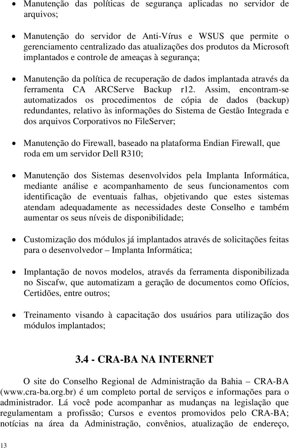 Assim, encontram-se automatizados os procedimentos de cópia de dados (backup) redundantes, relativo às informações do Sistema de Gestão Integrada e dos arquivos Corporativos no FileServer; Manutenção