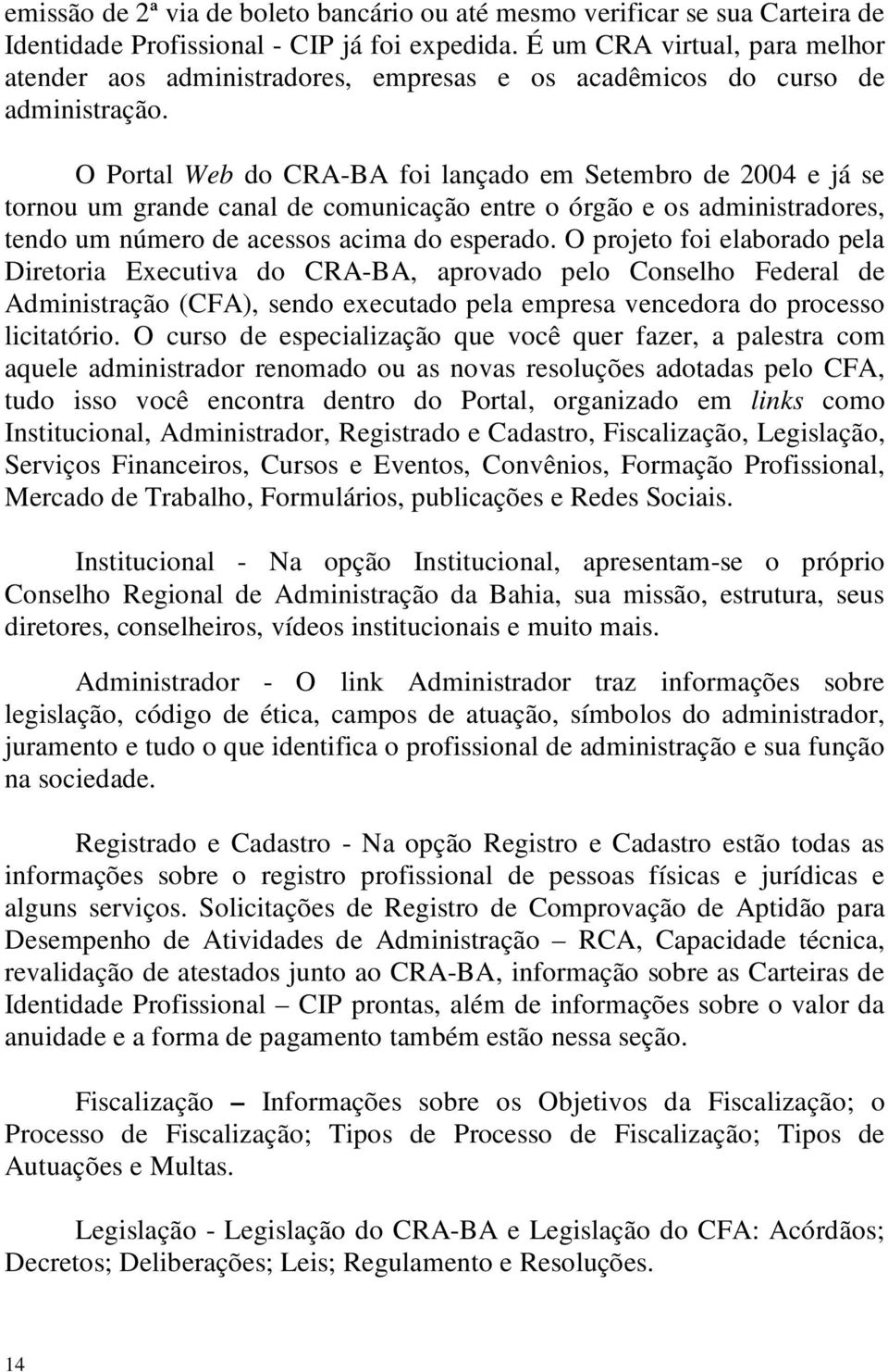 O Portal Web do CRA-BA foi lançado em Setembro de 2004 e já se tornou um grande canal de comunicação entre o órgão e os administradores, tendo um número de acessos acima do esperado.