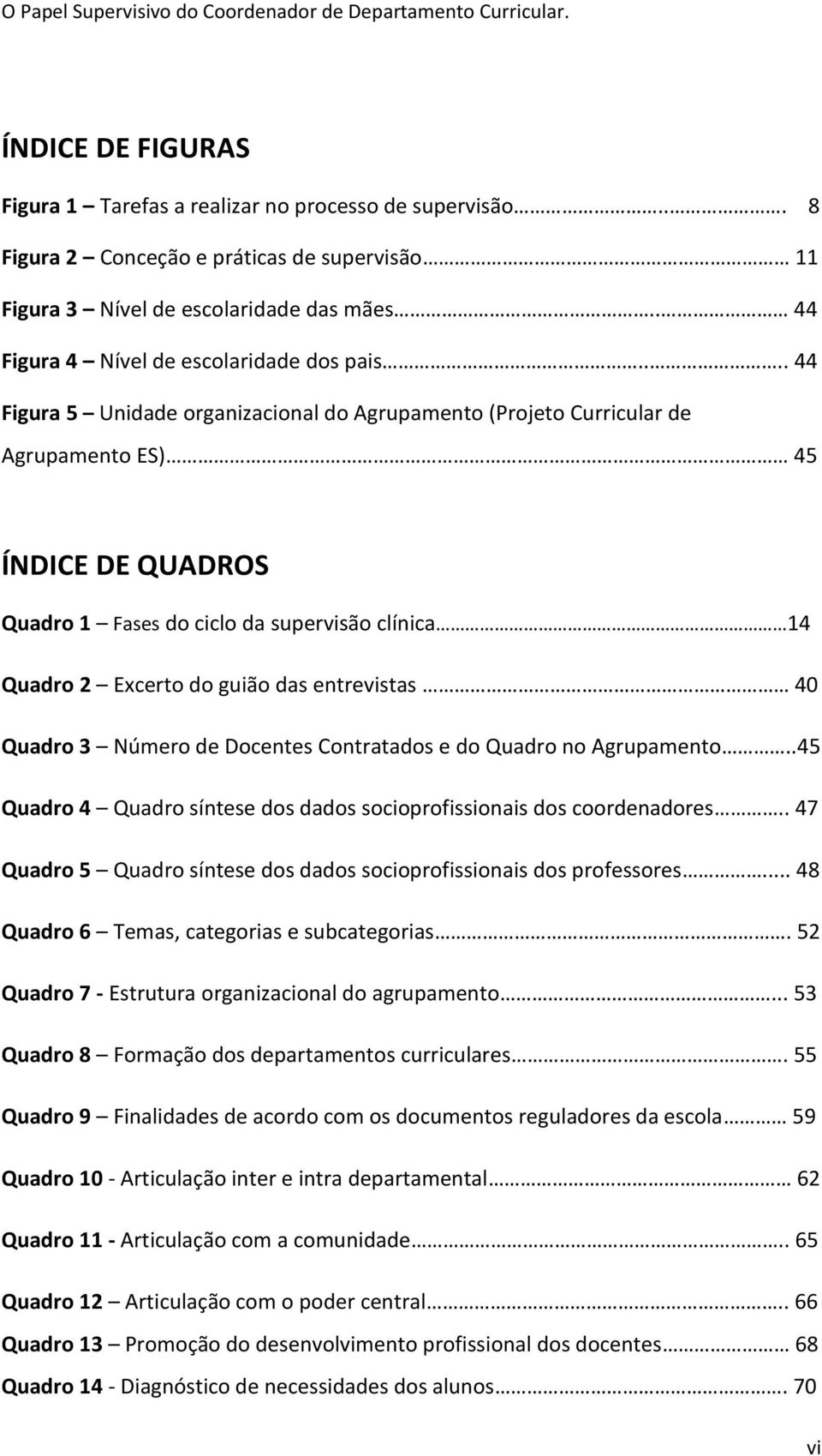 ... 44 Figura 5 Unidade organizacional do Agrupamento (Projeto Curricular de Agrupamento ES) 45 ÍNDICE DE QUADROS Quadro 1 Fases do ciclo da supervisão clínica 14 Quadro 2 Excerto do guião das