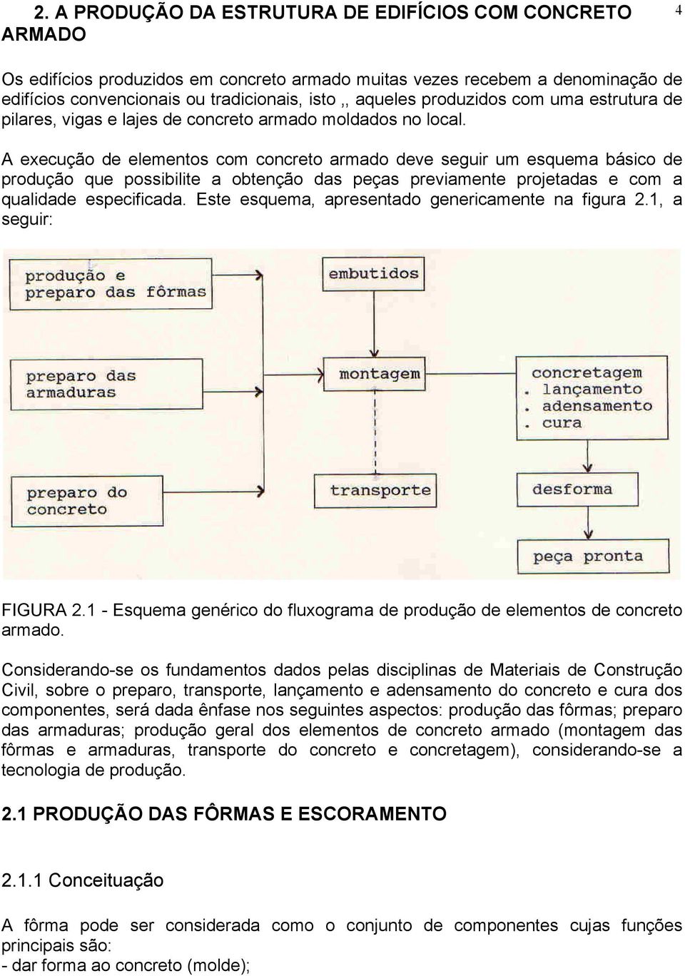 A execução de elementos com concreto armado deve seguir um esquema básico de produção que possibilite a obtenção das peças previamente projetadas e com a qualidade especificada.