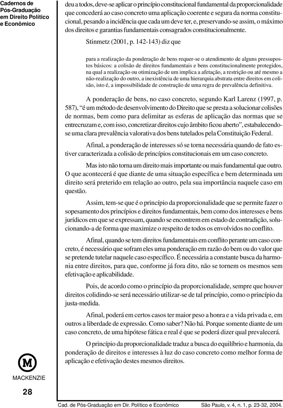 142-143) diz que para a realização da ponderação de bens requer-se o atendimento de alguns pressupostos básicos: a colisão de direitos fundamentais e bens constitucionalmente protegidos, na qual a