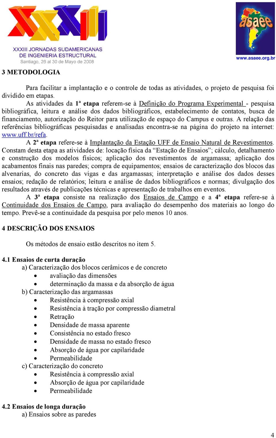 autorização do Reitor para utilização de espaço do Campus e outras. A relação das referências bibliográficas pesquisadas e analisadas encontra-se na página do projeto na internet: www.uff.br/refa.