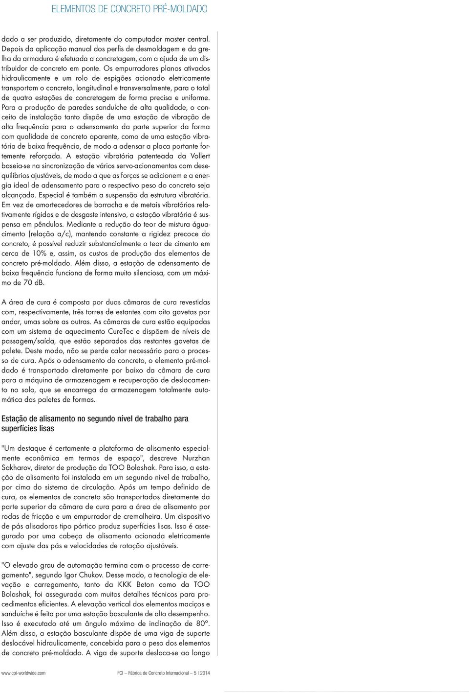 Os empurradores planos ativados hidraulicamente e um rolo de espigões acionado eletricamente transportam o concreto, longitudinal e transversalmente, para o total de quatro estações de concretagem de