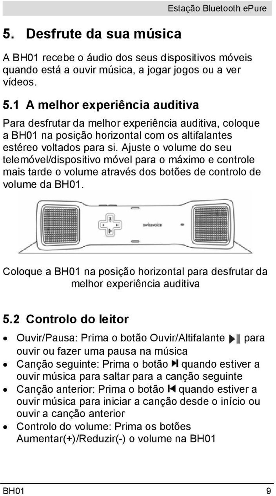 Ajuste o volume do seu telemóvel/dispositivo móvel para o máximo e controle mais tarde o volume através dos botões de controlo de volume da BH01.