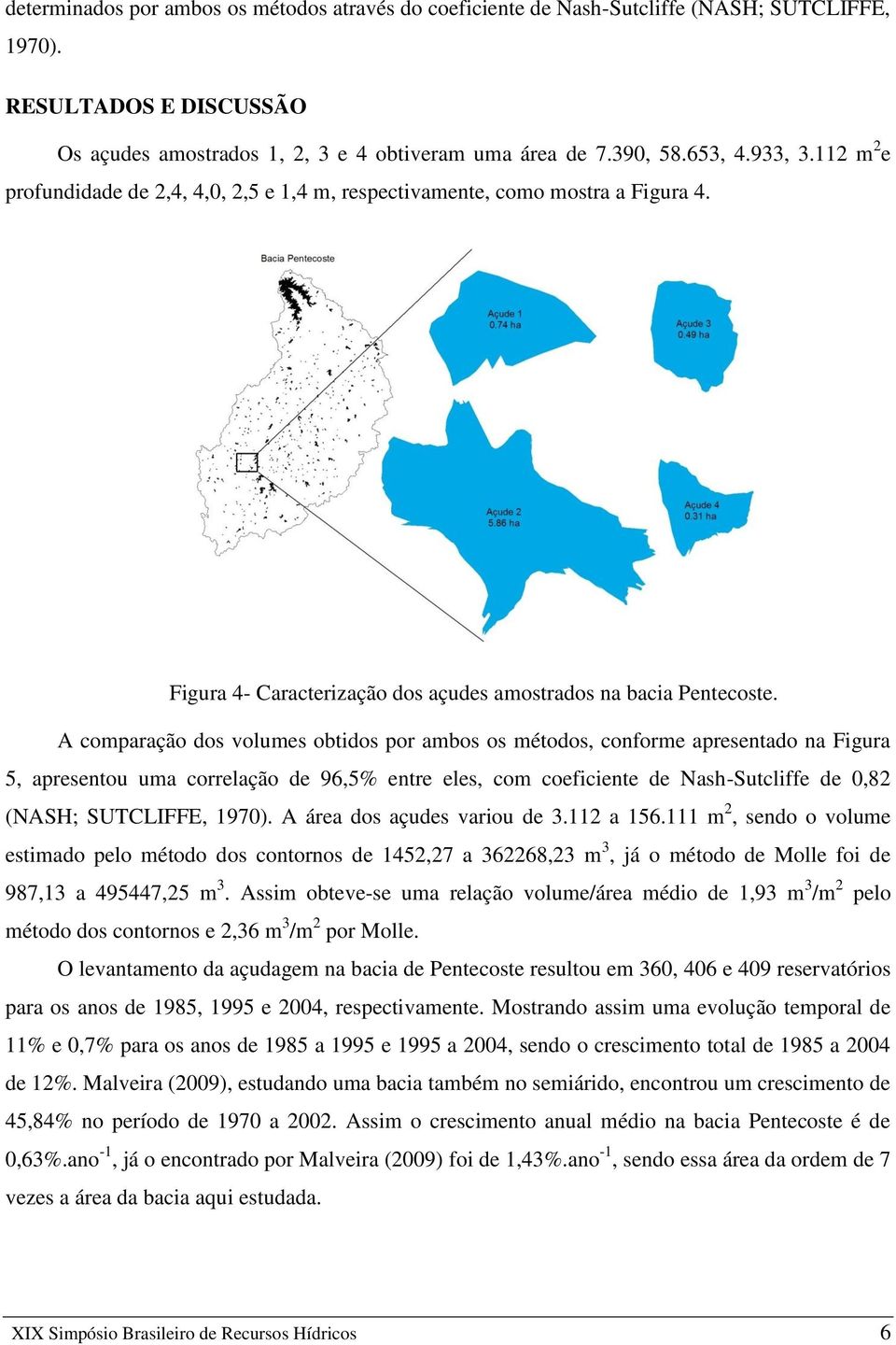 A comparação dos volumes obtidos por ambos os métodos, conforme apresentado na Figura 5, apresentou uma correlação de 96,5% entre eles, com coeficiente de Nash-Sutcliffe de 0,82 (NASH; SUTCLIFFE,