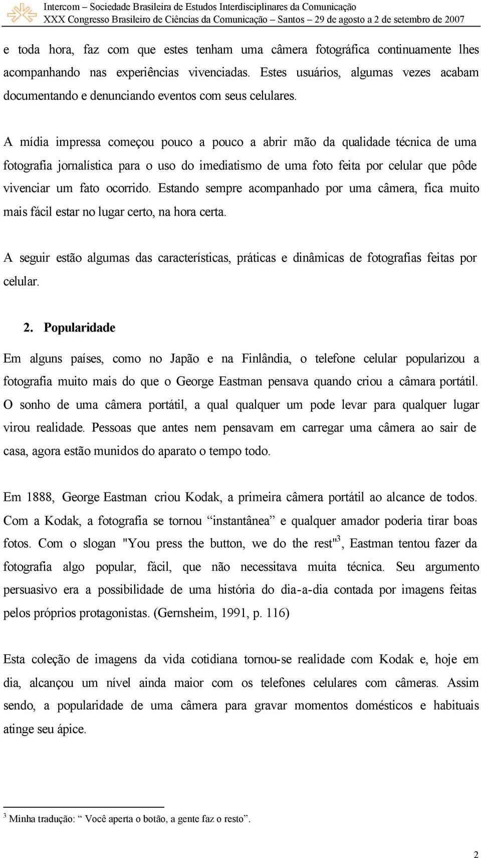 A mídia impressa começou pouco a pouco a abrir mão da qualidade técnica de uma fotografia jornalística para o uso do imediatismo de uma foto feita por celular que pôde vivenciar um fato ocorrido.