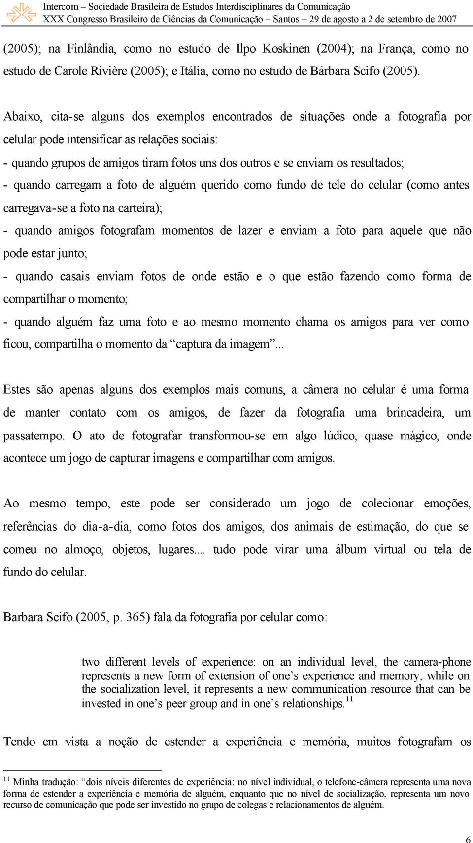 resultados; - quando carregam a foto de alguém querido como fundo de tele do celular (como antes carregava-se a foto na carteira); - quando amigos fotografam momentos de lazer e enviam a foto para