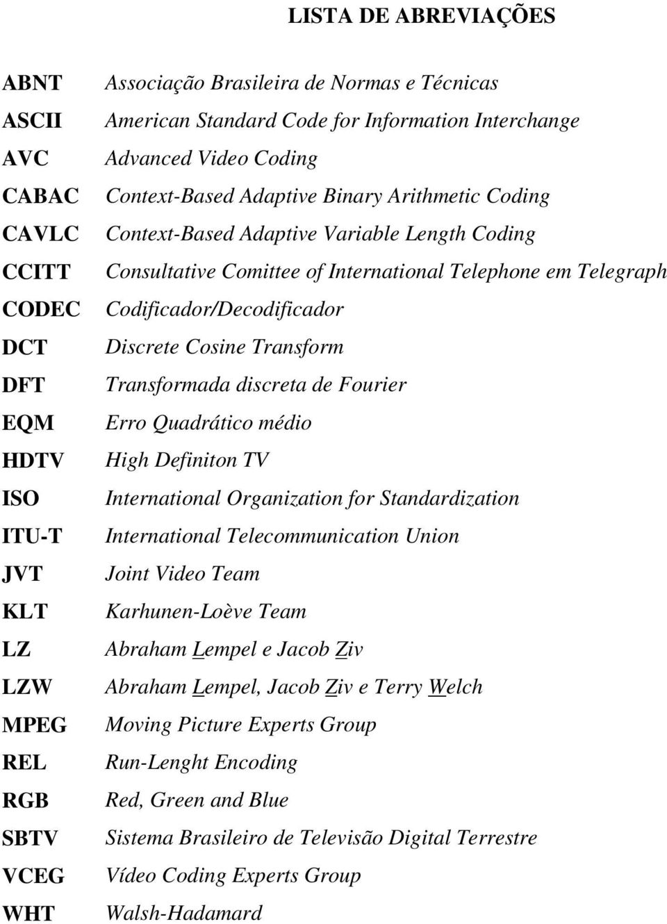 Telegraph Codificador/Decodificador Discrete Cosine Transform Transformada discreta de Fourier Erro Quadrático médio High Definiton TV International Organization for Standardization International