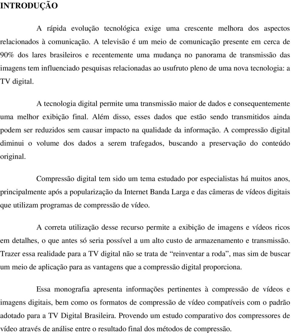 usufruto pleno de uma nova tecnologia: a TV digital. A tecnologia digital permite uma transmissão maior de dados e consequentemente uma melhor exibição final.