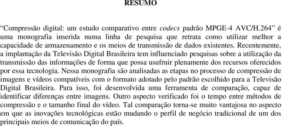 Recentemente, a implantação da Televisão Digital Brasileira tem influenciado pesquisas sobre a utilização da transmissão das informações de forma que possa usufruir plenamente dos recursos oferecidos