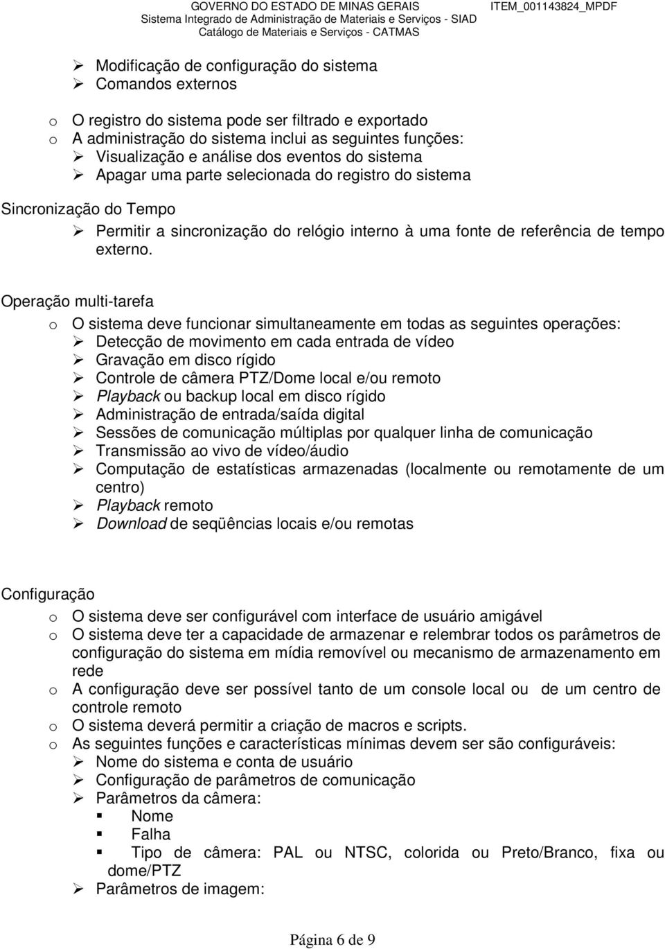 Operação multi-tarefa o O sistema deve funcionar simultaneamente em todas as seguintes operações: Detecção de movimento em cada entrada de vídeo Gravação em disco rígido Controle de câmera PTZ/Dome