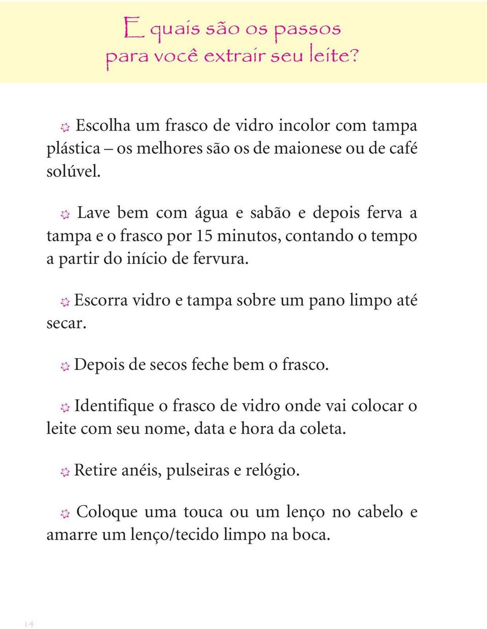 X Lave bem com água e sabão e depois ferva a tampa e o frasco por 15 minutos, contando o tempo a partir do início de fervura.