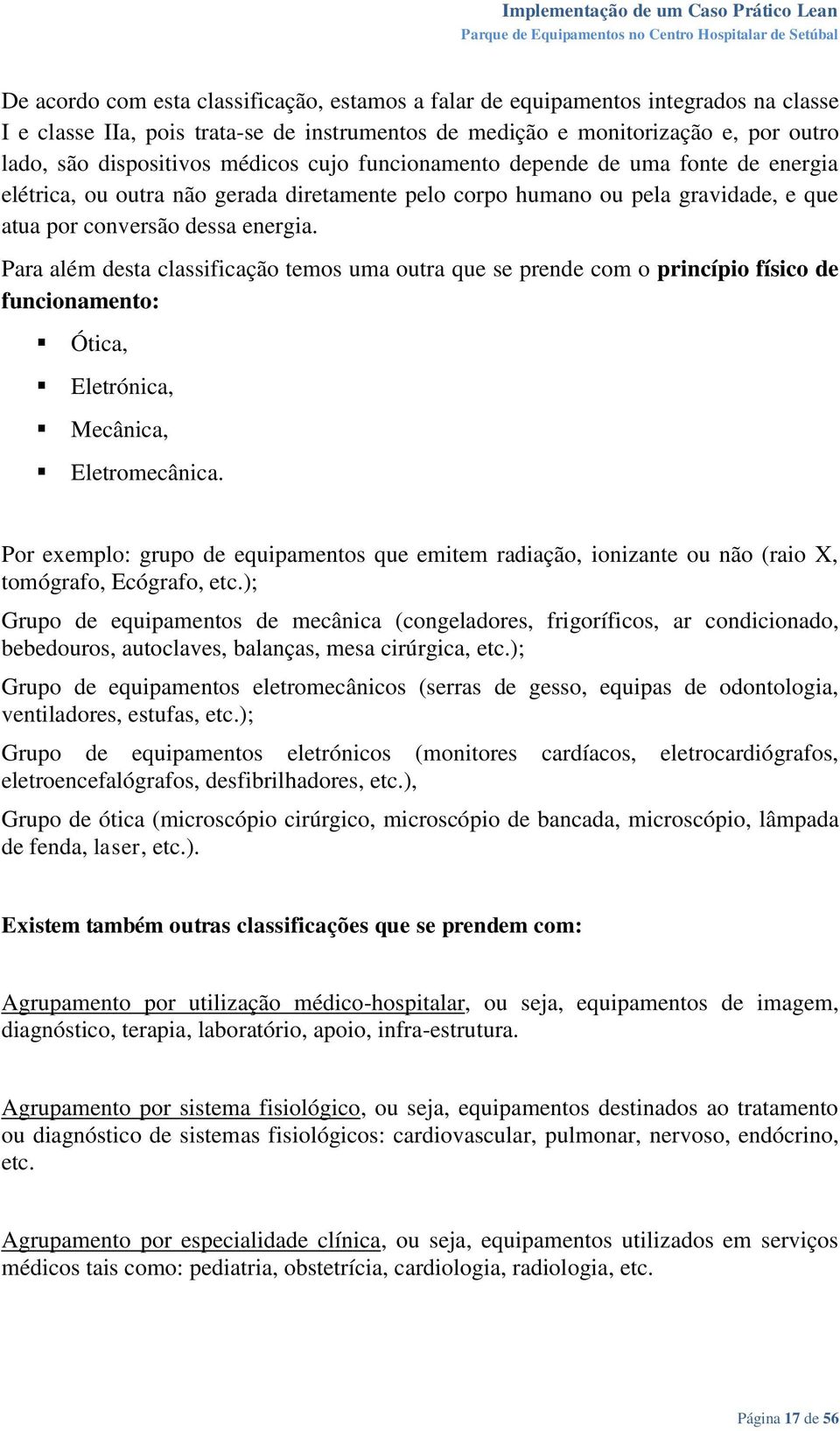 Para além desta classificação temos uma outra que se prende com o princípio físico de funcionamento: Ótica, Eletrónica, Mecânica, Eletromecânica.