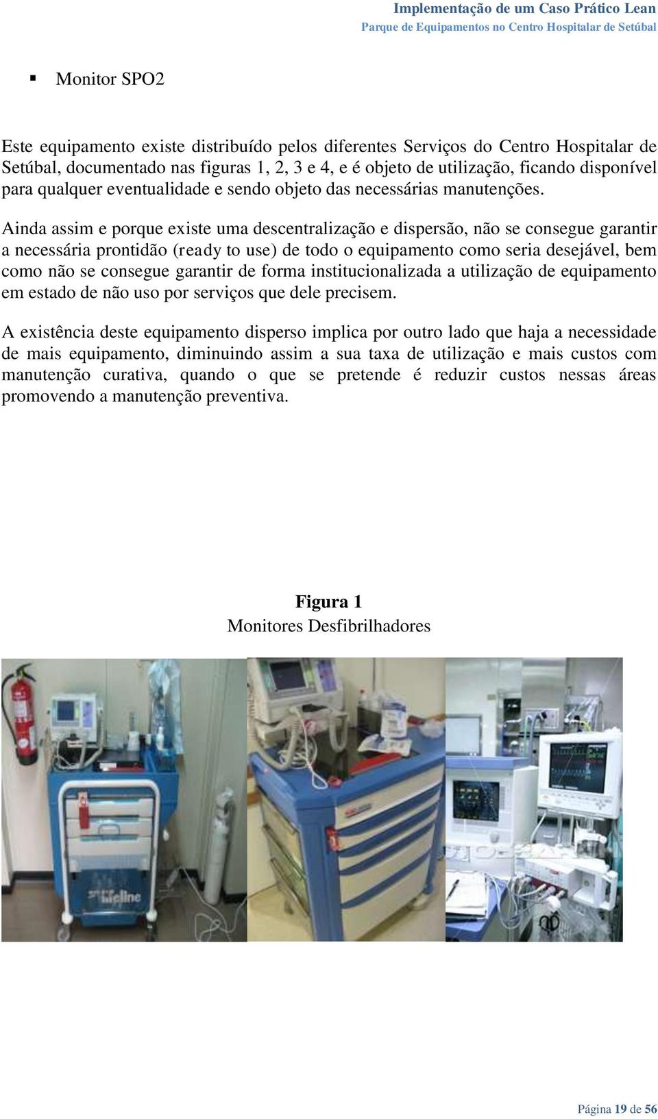 Ainda assim e porque existe uma descentralização e dispersão, não se consegue garantir a necessária prontidão (ready to use) de todo o equipamento como seria desejável, bem como não se consegue